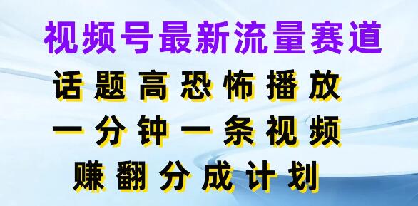 揭秘视频号最新高流量恐怖赛道，一分钟视频一条视频，狂赚分成计划-聚财技资源库