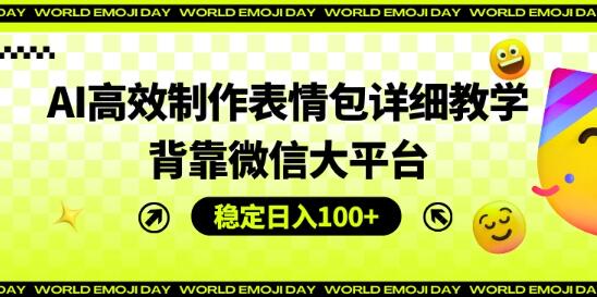 AI高效制作表情包项目玩法，背靠微信大平台，单日稳定100+-聚财技资源库