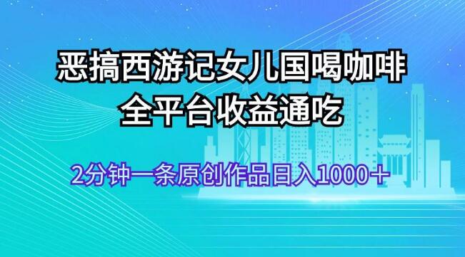 【恶搞创意】西游记女儿国新篇，咖啡奇遇记，全平台流量变现秘籍-聚财技资源库