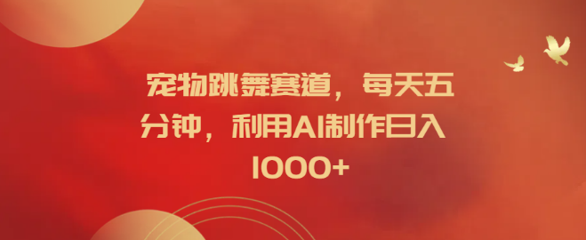 揭秘宠物跳舞新赛道，AI助力，每日五分钟创作，轻松日入1000+-聚财技资源库