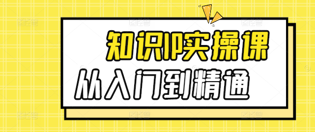 【实战攻略】知识IP打造实操训练课程，从入门到精通，打造个人品牌影响力！-聚财技资源库