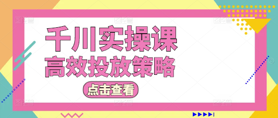 千川广告实操精讲课，从零到精通，掌握高效投放策略！-聚财技资源库