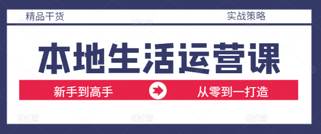 【实战】精通本地生活运营课：从零到一打造爆款案例解析-聚财技资源库