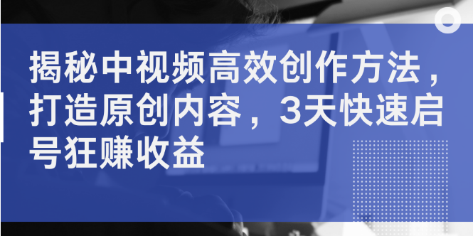 中视频高效创作秘籍大公开，原创内容打造技巧，2天启动账号，狂揽收益！-聚财技资源库