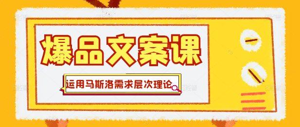 【爆品文案秘籍】运用马斯洛需求层次理论撰写引人入胜的产品文案教程-聚财技资源库