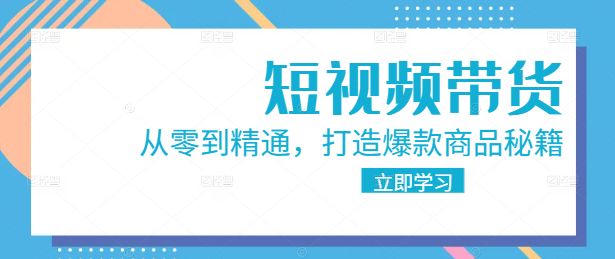 短视频带货实战教程：从零到精通，打造爆款商品秘籍！-聚财技资源库