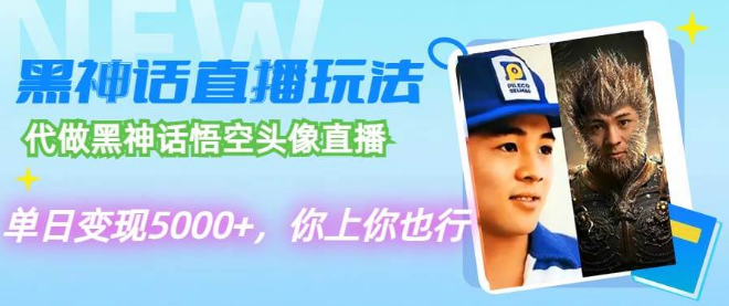 黑神话悟空定制头像直播热潮，单日变现破5000+，小白也能轻松上手！-聚财技资源库