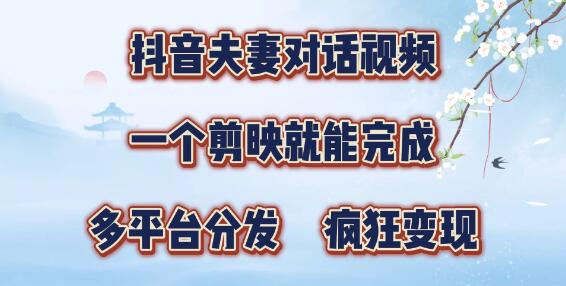 抖音夫妻对话视频创作秘籍，剪映速成新操作，多平台同步分发，轻松涨粉变现无极限！-聚财技资源库
