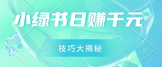 小绿书日入千元实战秘籍，零基础视频搬运技巧全揭秘，新手小白也能轻松操作！-聚财技资源库