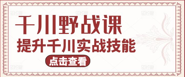 千川野战实战课程，提升实战技能，掌握野战精髓！-聚财技资源库