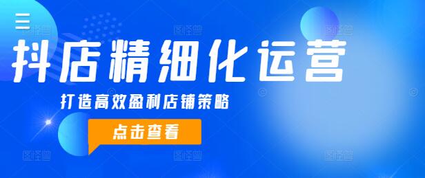 【抖店运营秘籍】精细化运营全案课程，打造高效盈利店铺策略-聚财技资源库