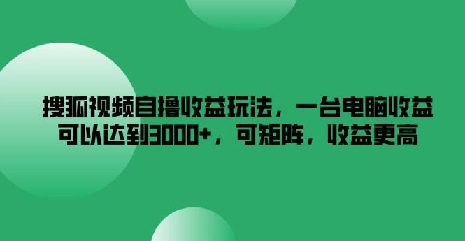 搜狐视频多账号盈利策略，单台电脑日入3000+，矩阵操作收益倍增-聚财技资源库