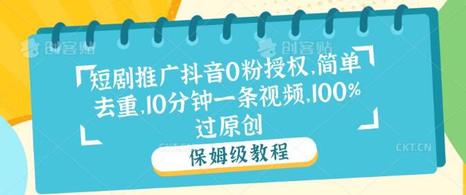【抖音短剧推广秘籍】0粉也能授权，高效去重技巧，10分钟速制视频，轻松实现100%原创过审！-聚财技资源库