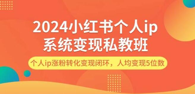 2024年小红书个人IP变现系统私教班揭秘，打造涨粉转化变现闭环，助力人均实现五位数收益-聚财技资源库