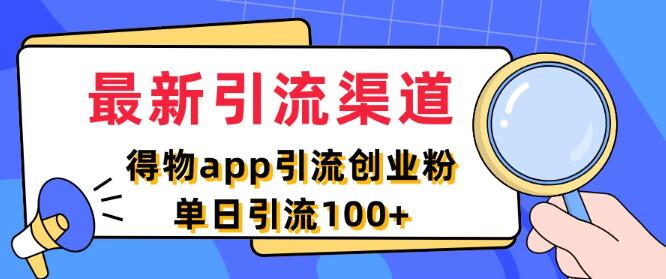 【高效引流】揭秘最新引流渠道，得物APP精准引流创业粉丝秘籍，单日轻松破百引流实战技巧-聚财技资源库