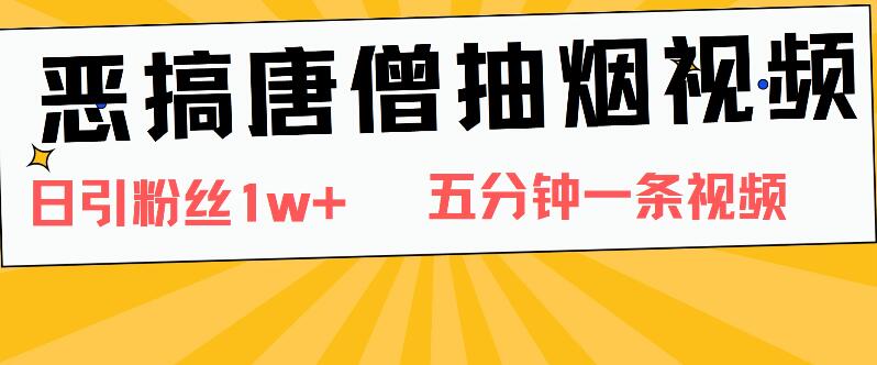 爆火恶搞！唐僧抽烟视频日涨粉破万，5分钟速成创意佳作-聚财技资源库