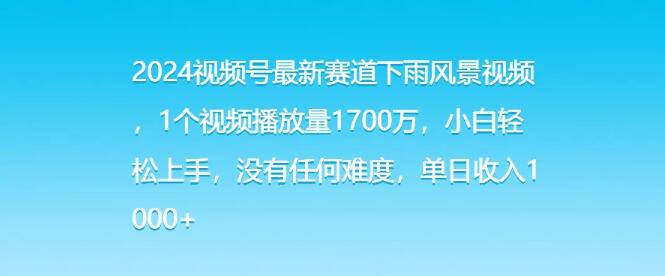 2024视频号热门赛道揭秘，下雨风景视频，轻松破1700万播放，小白日入1000+-聚财技资源库