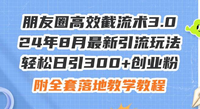 【2024年8月版】朋友圈高效截流术3.0，最新引流秘籍，日引300+精准创业粉丝-聚财技资源库