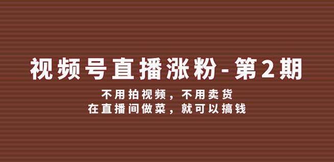 视频号直播涨粉秘籍（第2期），零视频零卖货，厨房直播也能日进斗金-聚财技资源库