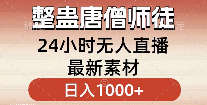 【独家整蛊】唐僧师徒四人无人直播新素材，小白秒上手，日入1000+！-聚财技资源库
