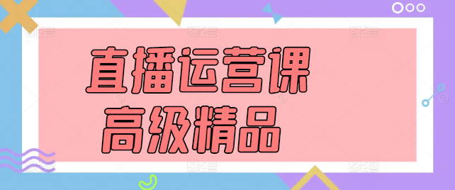 直播运营高阶教程，解锁直播盈利秘诀，打造专业运营团队！-聚财技资源库