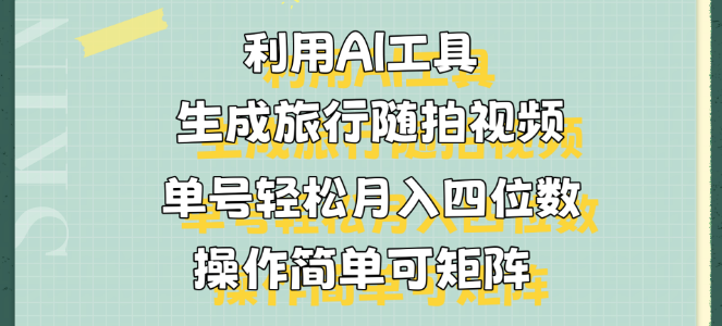 AI旅行随拍视频制作秘籍，单号月入四位数，操作简单易复制，打造视频矩阵-聚财技资源库