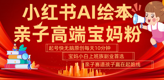 小红书AI绘本新风口，亲子赛道高端宝妈粉引流秘籍，五分钟原创起号快，小白宝妈上班族副业首选！-聚财技资源库