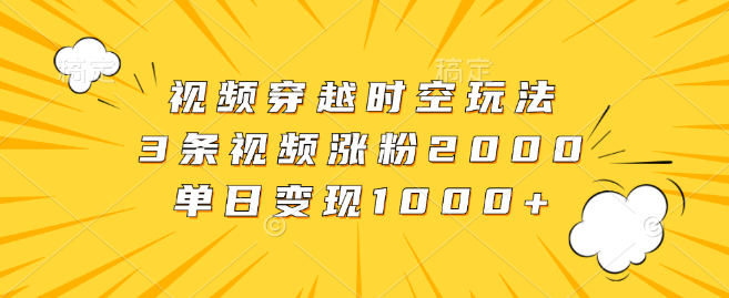 穿越时空视频玩法揭秘，3条作品狂揽2000粉，单日收益破千！-聚财技资源库