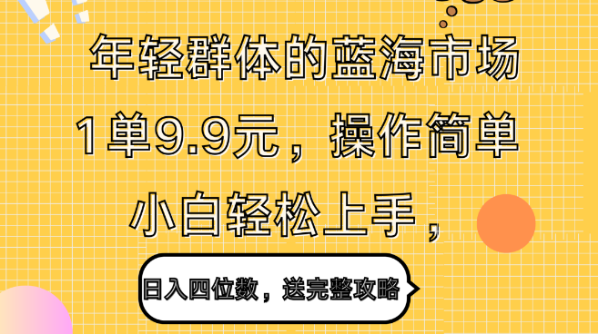 揭秘年轻群体蓝海商机，9.9元起单，简易操作，小白秒变高手，日赚四位数，附赠全套攻略！-聚财技资源库