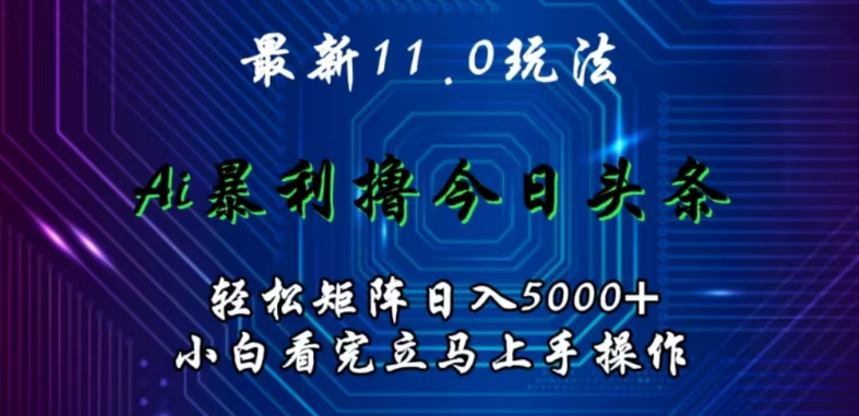 今日头条11.0版矩阵玩法深度解析，AI辅助轻松日入5000+矩阵操作指南，小白也能快速上手！-聚财技资源库