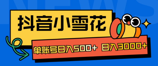 抖音小雪花项目揭秘，单账号日收益500，轻松日入3000+！-聚财技资源库