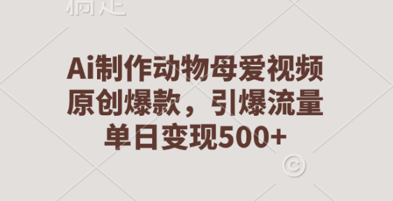AI打造动物母爱视频，原创爆款内容，流量爆棚，日变现超500+-聚财技资源库