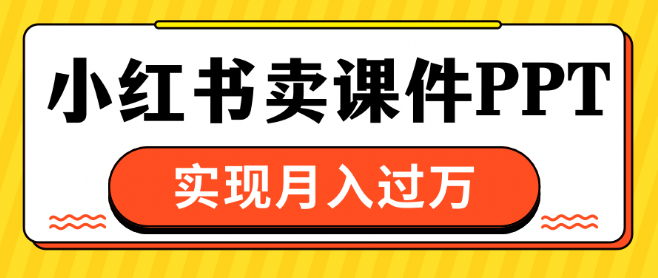 小红书课件PPT热销秘籍，轻松实现月入过万！-聚财技资源库