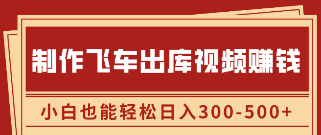飞车出库视频制作，利用信息差赚钱秘籍，小白日入300-500+，轻松实现副业增收！-聚财技资源库