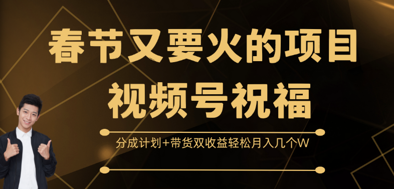 春节必火！视频号祝福项目来袭，分成计划+带货双收益模式，助你轻松月入数万！-聚财技资源库
