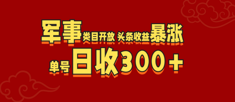 军事类目全面开放，头条创作者收益激增，单号日入300+-聚财技资源库