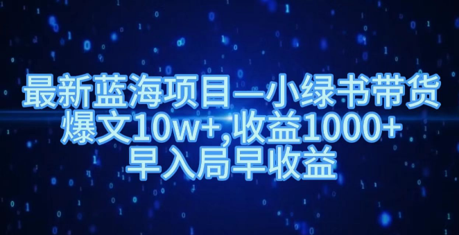 最新蓝海项目揭秘，小绿书带货爆文频出，收益破千，抓紧时机入局获益！-聚财技资源库