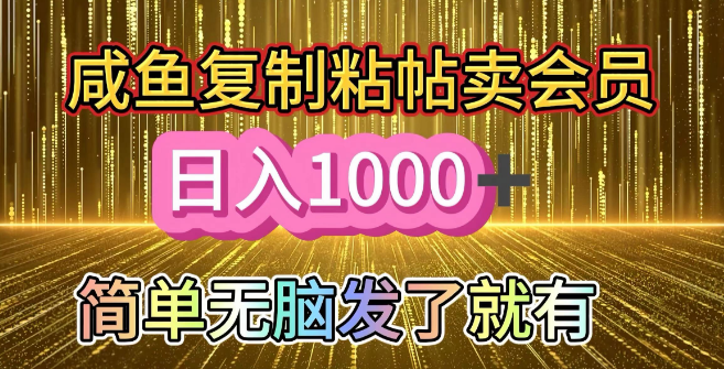 咸鱼平台会员销售攻略，复制粘贴日入1000+，简单操作新手友好！-聚财技资源库
