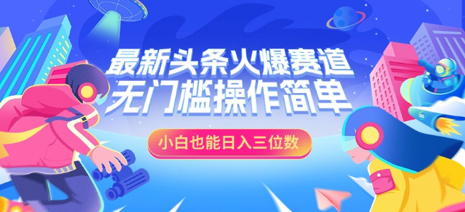 头条热门赛道深度剖析，小白轻松日入三位数，零门槛操作指南！-聚财技资源库