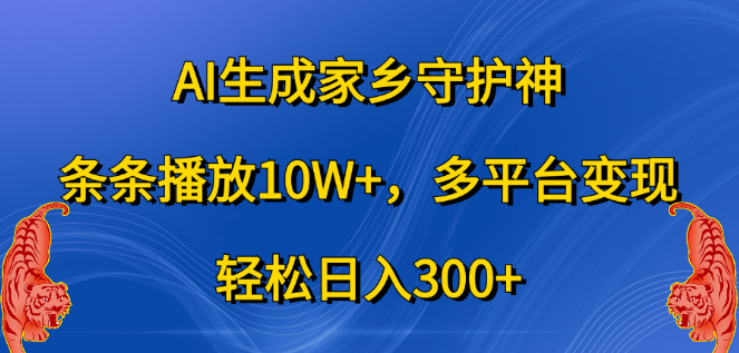 AI打造家乡守护神视频，每条播放破10W+，日收益轻松超300+，多平台盈利策略！-聚财技资源库