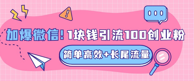 精准引流秘籍，1元成本吸引百名创业粉，单人日引500+流量，微信好友爆满！-聚财技资源库