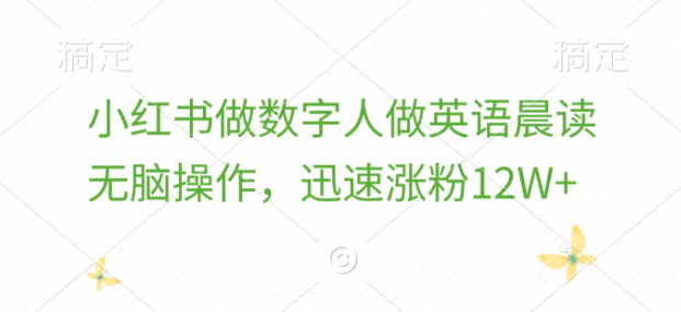 小红书数字人英语晨读攻略，轻松操作，快速涨粉突破12万！-聚财技资源库