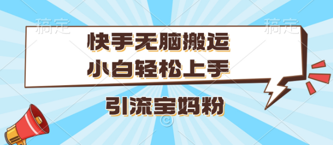 快手搬运技巧揭秘，小白快速上手，精准引流宝妈粉丝！-聚财技资源库