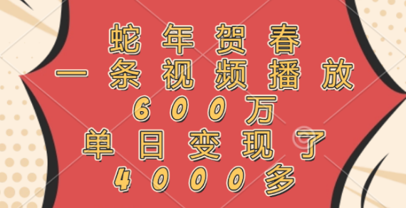 蛇年迎春爆款视频，播放量突破600万，单日变现超4000+-聚财技资源库