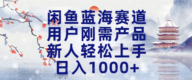 闲鱼蓝海市场新机遇，用户刚需产品，新人友好，日入千元，长期稳定盈利！-聚财技资源库