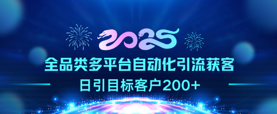 2025全品类多平台自动化引流新策略，日均精准获客200+！-聚财技资源库