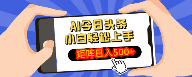 2025年AI今日头条新玩法揭秘，小白也能轻松打造矩阵，日入500+-聚财技资源库