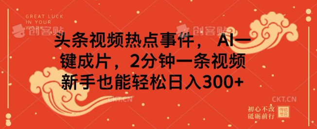 头条热点视频速制秘籍，AI一键成片，2分钟创作一条，新手日入300+-聚财技资源库