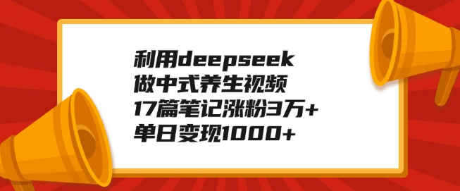 中式养生视频新玩法，利用DeepSeek，17篇笔记狂揽3万+，单日变现破千！-聚财技资源库