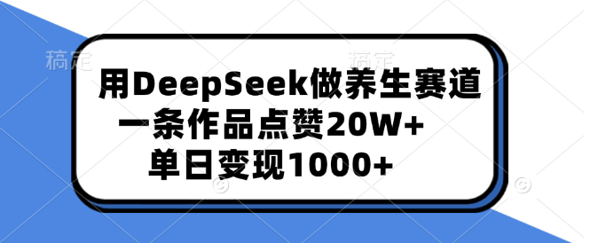 DeepSeek打造养生爆款，一条作品狂揽20W+赞，单日变现突破1000+！-聚财技资源库
